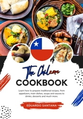The Chilean Cookbook: Learn how to Prepare Traditional Recipes, from Appetizers, Main Dishes, Soups and Sauces to Drinks, Desserts and Much More