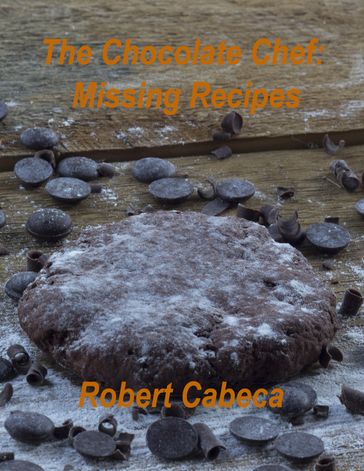 The Chocolate Chef: Missing Recipes - Robert Cabeca