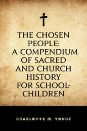 The Chosen People: A Compendium of Sacred and Church History for School-Children