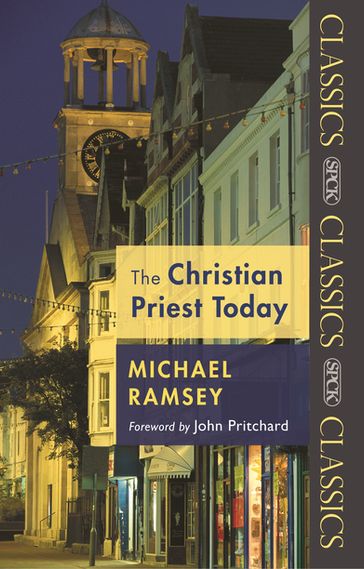 The Christian Priest Today - ARTHUR MICHAEL RAMSEY
