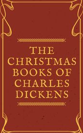 The Christmas Books of Charles Dickens (Annotated & Illustrated)