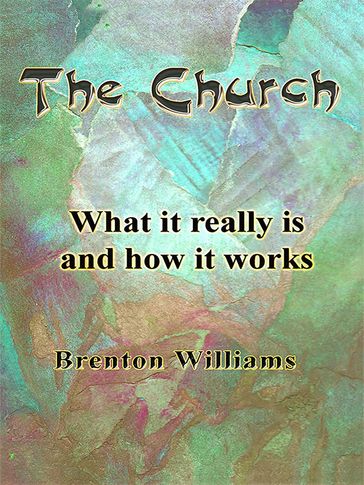 The Church: What It Really Is and How It Works - Brenton Williams