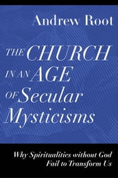 The Church in an Age of Secular Mysticisms (Ministry in a Secular Age)