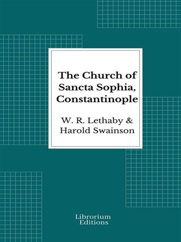 The Church of Sancta Sophia, Constantinople - 1894- Illustrated Edition - W. R. Lethaby - Harold Swainson