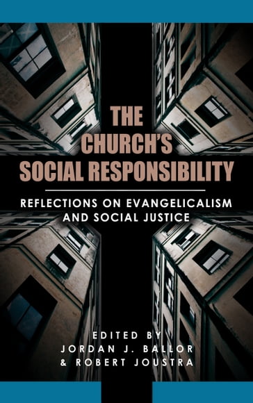 The Church's Social Responsibility: Reflections on Evangelicalism and Social Justice - Jordan Ballor - Robert Joustra