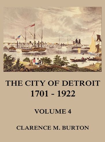 The City of Detroit, 1701 -1922, Volume 4 - Clarence Monroe Burton