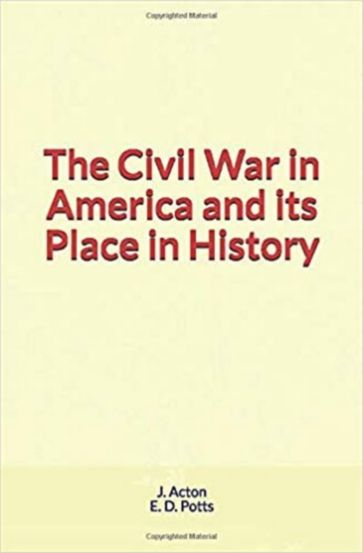 The Civil War in America and its Place in History - E. D. Potts - J. Acton