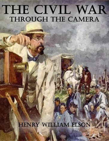 The Civil War Through the Camera - Henry William Elson