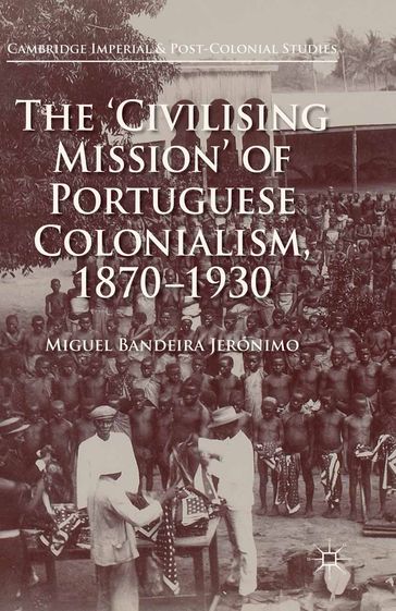 The 'Civilising Mission' of Portuguese Colonialism, 1870-1930 - Miguel Bandeira Jerónimo