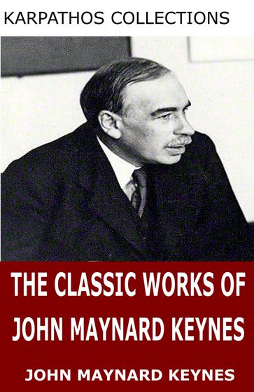 The Classic Works of John Maynard Keynes - John Maynard Keynes