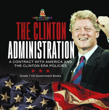 The Clinton Administration   A Contract with America and the Clinton Era Policies   Grade 7 US Government Books - Baby Professor