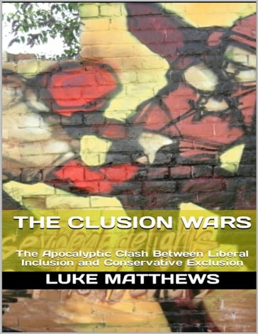 The Clusion Wars: The Apocalyptic Clash Between Liberal Inclusion and Conservative Exclusion - Luke Matthews