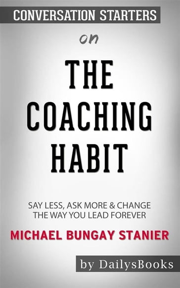 The Coaching Habit: Say Less, Ask More & Change the Way You Lead Forever byMichael Bungay Stanier: Conversation Starters - dailyBooks