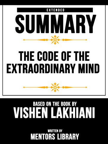 The Code Of The Extraordinary Mind: Extended Summary Based On The Book By Vishen Lakhiani - Mentors Library