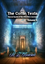 The Coffin Texts: Sacred Spells of the Afterlife s Journey Volume 4
