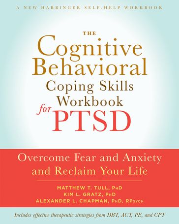 The Cognitive Behavioral Coping Skills Workbook for PTSD - PhD Kim L. Gratz - PhD  RPsych Alexander L. Chapman - PhD Matthew T. Tull