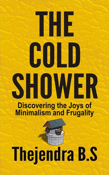 The Cold Shower: Discovering the Joys of Minimalism and Frugality - Thejendra B.S