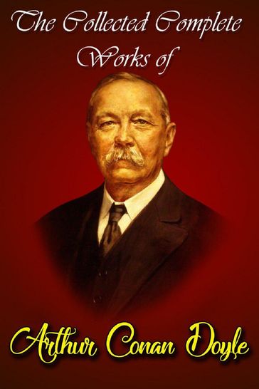 The Collected Complete Works Of Arthur Conan Doyle (Huge Collection Including The Adventures of Sherlock Holmes, The Lost World, The Return of Sherlock Holmes, The Sign of the Four, And More) - Arthur Conan Doyle