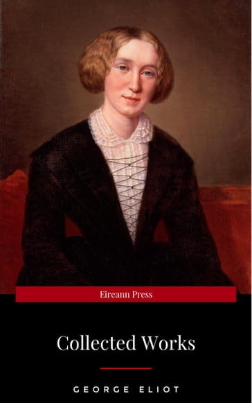 The Collected Complete Works of George Eliot (Huge Collection Including The Mill on the Floss, Middlemarch, Romola, Silas Marner, Daniel Deronda, Felix Holt, Adam Bede, Brother Jacob, & More) - George Eliot