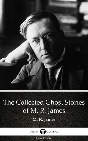 The Collected Ghost Stories of M. R. James by M. R. James - Delphi Classics (Illustrated) - M. R. James