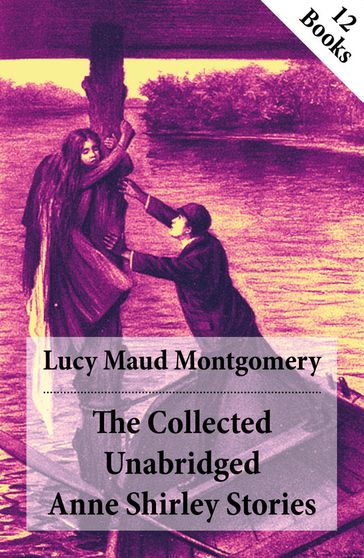 The Collected Unabridged Anne Shirley Stories: 12 Books - Lucy Maud Montgomery