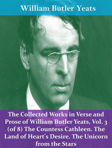 The Collected Works in Verse and Prose of William Butler Yeats, Vol. 3 (of 8) The Countess Cathleen. The Land of Heart's Desire. The Unicorn from the Stars - William Butler Yeats