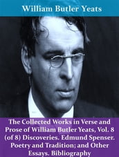 The Collected Works in Verse and Prose of William Butler Yeats, Vol. 8 (of 8) Discoveries. Edmund Spenser. Poetry and Tradition; and Other Essays. Bibliography