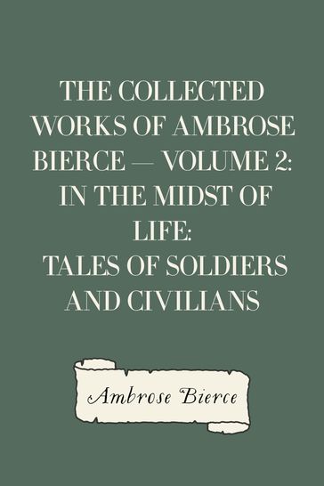 The Collected Works of Ambrose Bierce  Volume 2: In the Midst of Life: Tales of Soldiers and Civilians - Ambrose Bierce