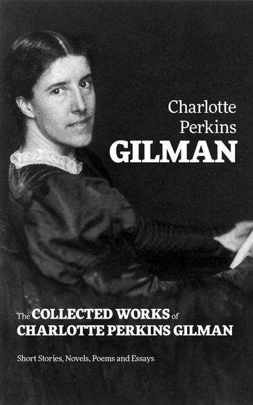 The Collected Works of Charlotte Perkins Gilman: Short Stories, Novels, Poems and Essays - Charlotte Perkins Gilman