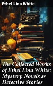 The Collected Works of Ethel Lina White: Mystery Novels & Detective Stories