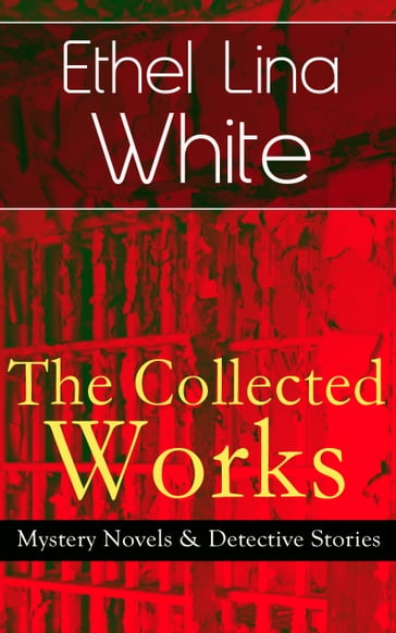 The Collected Works of Ethel Lina White: Mystery Novels & Detective Stories - Ethel Lina White