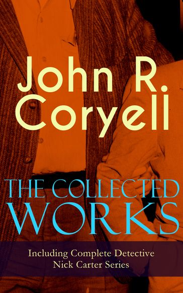 The Collected Works of John R. Coryell (Including Complete Detective Nick Carter Series) - John R. Coryell