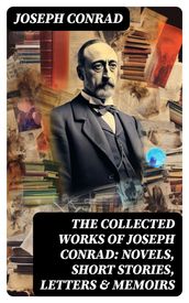 The Collected Works of Joseph Conrad: Novels, Short Stories, Letters & Memoirs