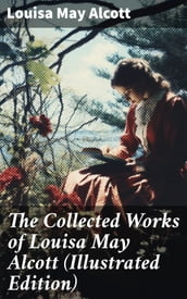 The Collected Works of Louisa May Alcott (Illustrated Edition)