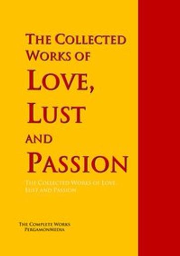 The Collected Works of Love, Lust and Passion - Anonymous - Giovanni Boccaccio - Joyce James - Johann Wolfgang Von Goethe - John Cleland - Leopold von Sacher-Masoch - Petronius Arbiter - Vatsyayana