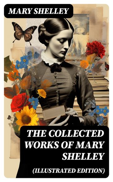 The Collected Works of Mary Shelley (Illustrated Edition) - Mary Shelley