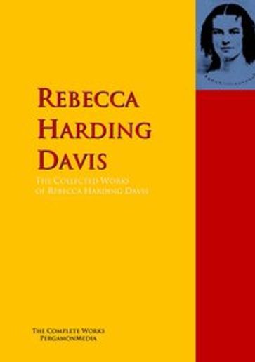 The Collected Works of Rebecca Harding Davis - Rebecca Harding Davis