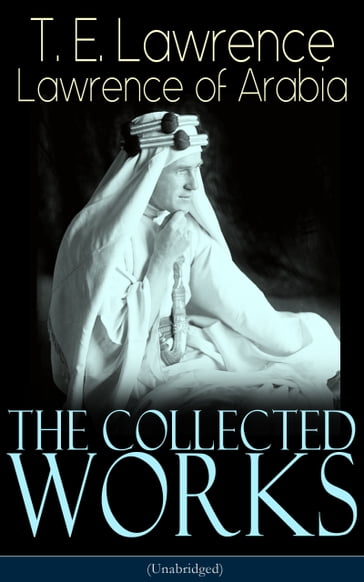 The Collected Works of Lawrence of Arabia (Unabridged) - T. E. Lawrence
