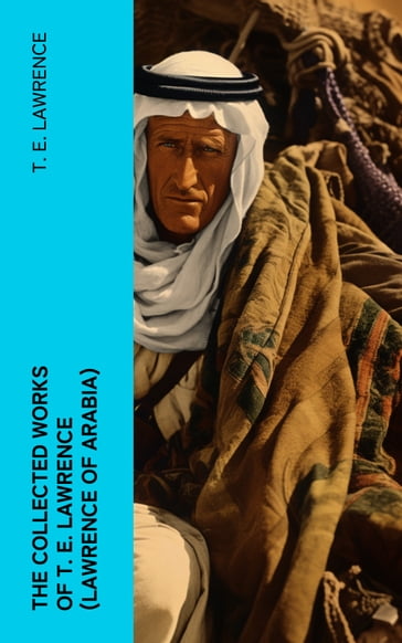 The Collected Works of T. E. Lawrence (Lawrence of Arabia) - T. E. Lawrence
