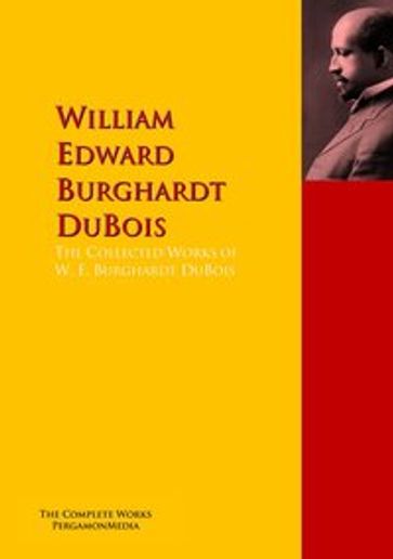 The Collected Works of W. E. Burghardt DuBois - W. E. B. DuBois - William Edward Burghardt DuBois