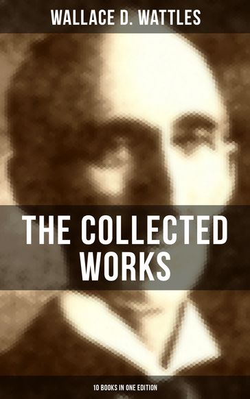 The Collected Works of Wallace D. Wattles (10 Books in One Edition) - Wallace D. Wattles