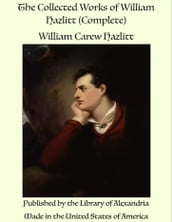 The Collected Works of William Hazlitt (Complete)