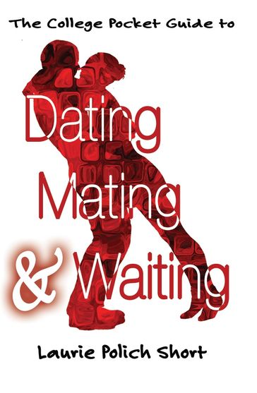 The College Pocket Guide to Dating, Mating, and Waiting - Laurie Polich Short