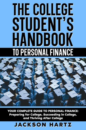 The College Student's Handbook to Personal Finance - Jackson Hartz