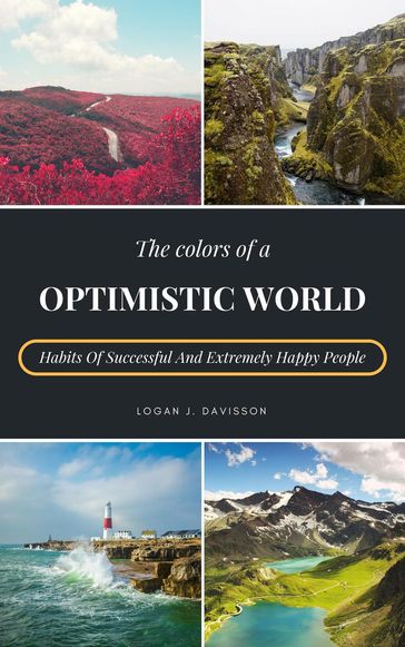 The Colors Of A Optimistic World: Habits Of Successful And Extremely Happy People - Logan J. Davisson