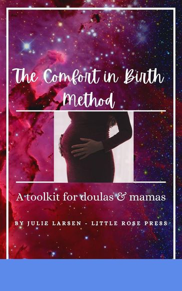 The Comfort in Birth Method; A toolkit for doulas & mamas - Julie Larsen