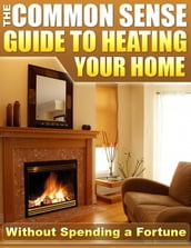 The Common Sense Guide to Heating Your Home