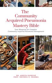 The Community Acquired Pneumonia Mastery Bible: Your Blueprint for Complete Community Acquired Pneumonia Management