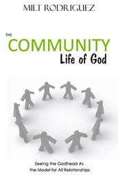 The Community Life of God: Seeing the Godhead As the Model for All Relationships