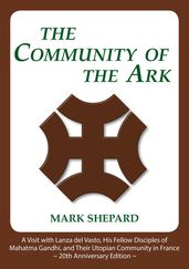 The Community of the Ark: A Visit with Lanza del Vasto, His Fellow Disciples of Mahatma Gandhi, and Their Utopian Community in France (20th Anniversary Edition)